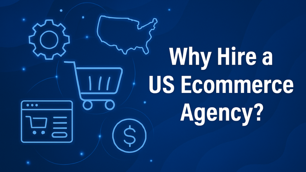 Why Hire a US Ecommerce Agency?
